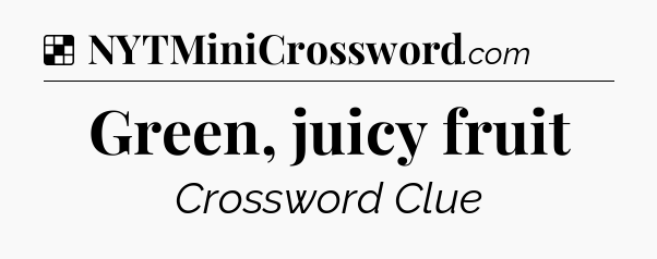 Solution: Green, juicy fruit - NYT Crossword
