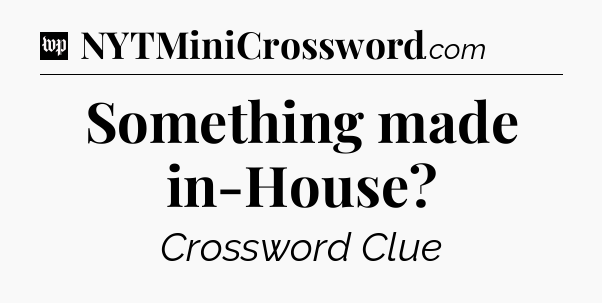 Something made in-House Crossword Clue