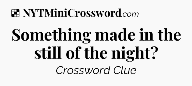 Solution: Something made in the still of the night - NYT Crossword