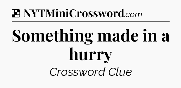Solution: Something made in a hurry - NYT Crossword