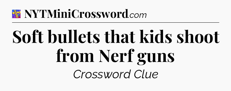 Soft bullets that kids shoot from Nerf guns Codycross