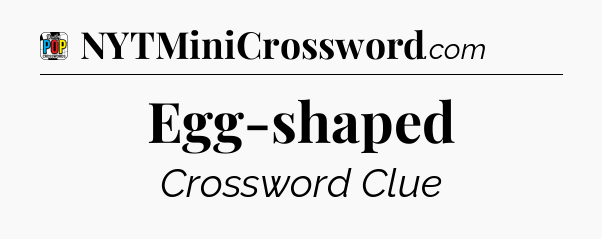Egg-shaped Crossword Clue