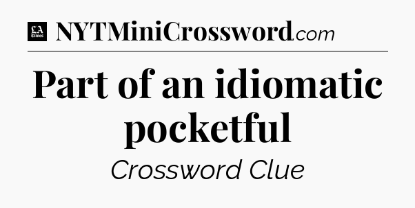 Part of an idiomatic pocketful - LA Times Crossword