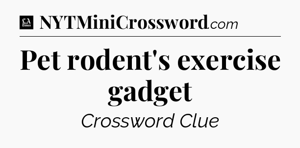 Pet rodent's exercise gadget - LA Times Crossword