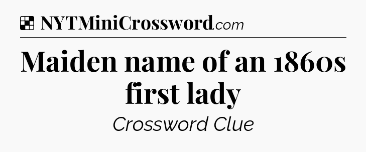 Solution: Maiden name of an 1860s first lady - NYT Crossword