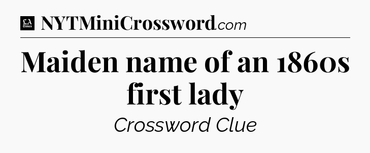Maiden name of an 1860s first lady - LA Times Crossword