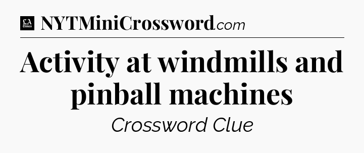 Activity at windmills and pinball machines - LA Times Crossword