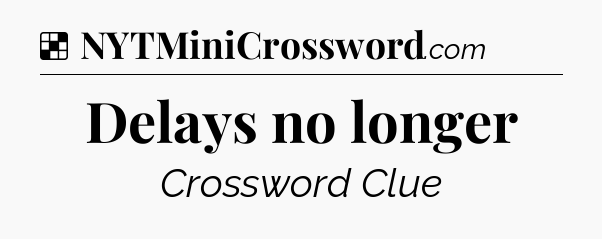 Solution: Delays no longer - NYT Crossword