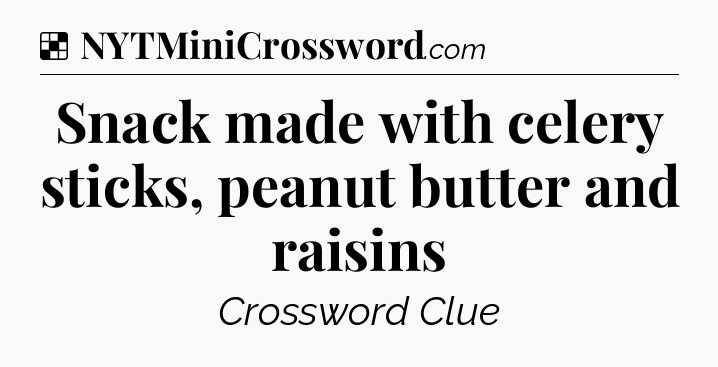 Solution: Snack made with celery sticks, peanut butter and raisins - NYT Crossword