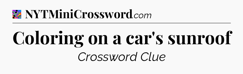 Coloring on a car's sunroof Crossword Clue