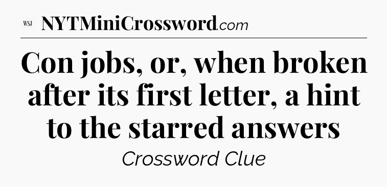Con jobs, or, when broken after its first letter, a hint to the starred answers - WSJ Crossword