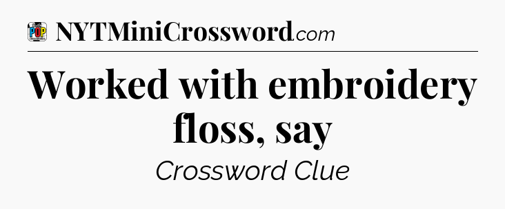Worked with embroidery floss, say Crossword Clue