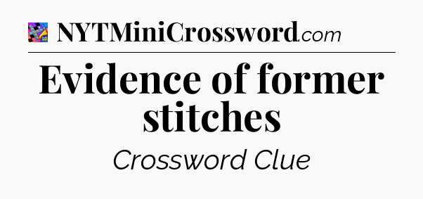 Evidence of former stitches Crossword Clue