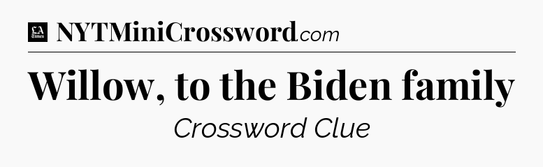 Willow, to the Biden family - LA Times Crossword