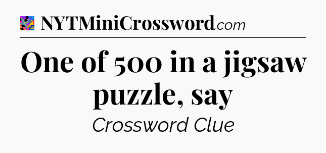 One of 500 in a jigsaw puzzle, say Crossword Clue