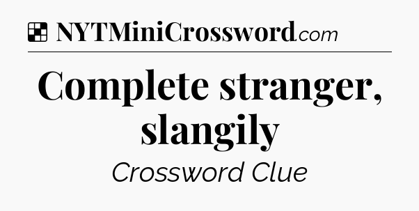 Solution: Complete stranger, slangily - NYT Crossword