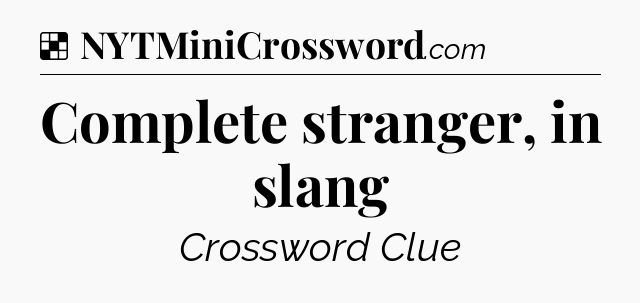 Solution: Complete stranger, in slang - NYT Crossword