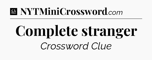 Complete stranger - LA Times Crossword