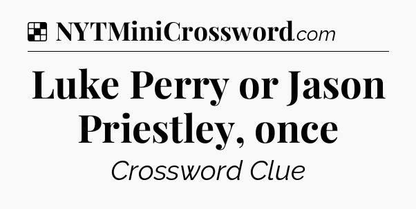 Solution: Luke Perry or Jason Priestley, once - NYT Crossword