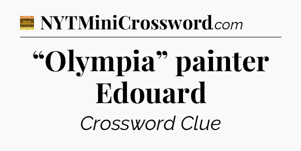 “Olympia” painter Edouard - Eugene Sheffer Crossword