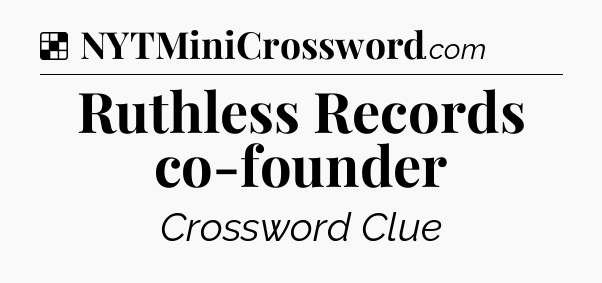 Solution: Ruthless Records co-founder - NYT Crossword