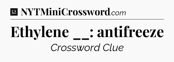 Ethylene __: antifreeze - LA Times Crossword