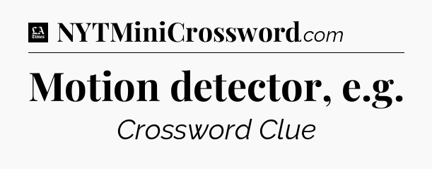 Motion detector, e.g - LA Times Crossword