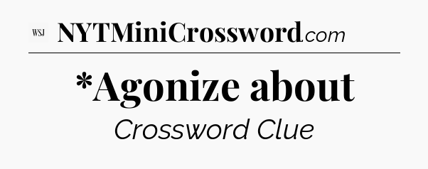 *Agonize about - WSJ Crossword