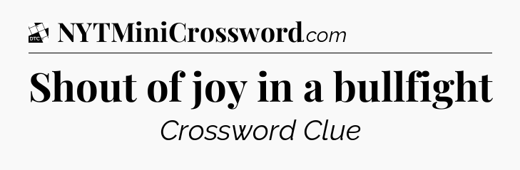 Shout of joy in a bullfight - Daily Themed Classic Crossword
