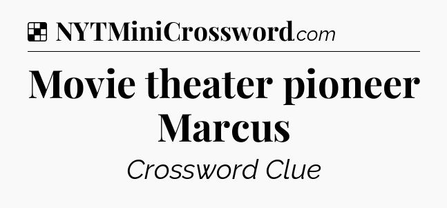 Solution: Movie theater pioneer Marcus - NYT Crossword