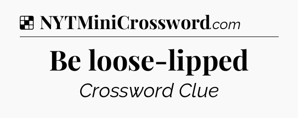 Solution: Be loose-lipped - NYT Crossword