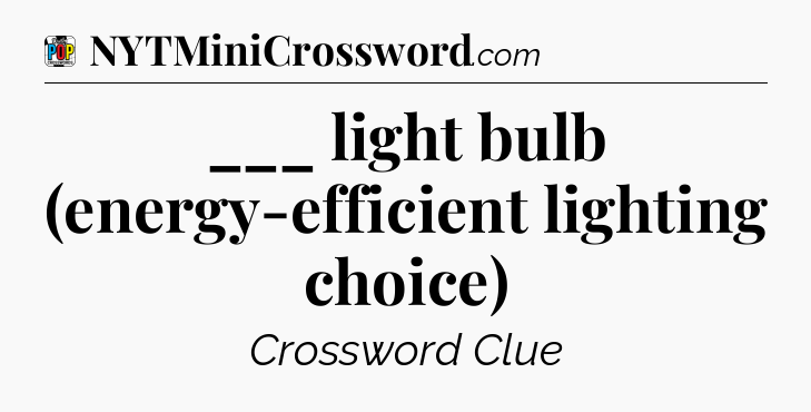 ___ light bulb (energy-efficient lighting choice) Crossword Clue