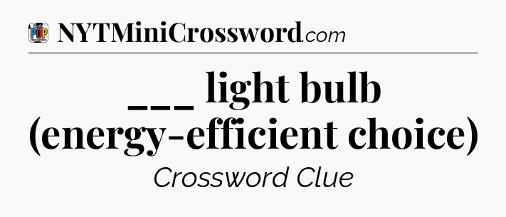___ light bulb (energy-efficient choice) Crossword Clue