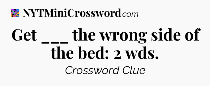 Get ___ the wrong side of the bed: 2 wds Crossword Clue
