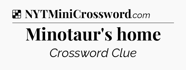 Solution: Minotaur's home - NYT Crossword