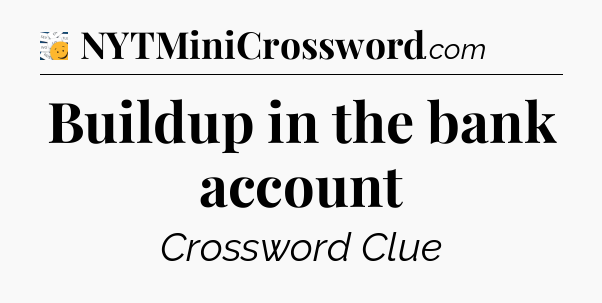 Buildup in the bank account - 7 Little Words