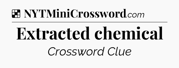 Solution: Extracted chemical - NYT Crossword