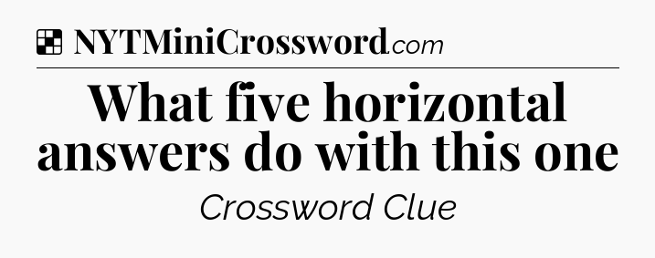 Solution: What five horizontal answers do with this one - NYT Crossword