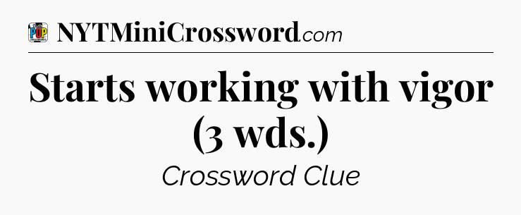 Starts working with vigor (3 wds.) Crossword Clue