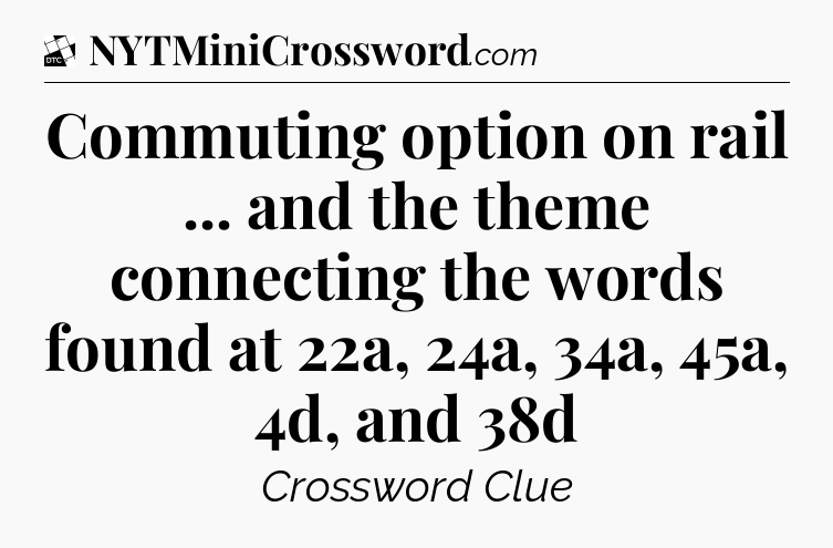 Commuting option on rail ... and the theme connecting the words found at 22a, 24a, 34a, 45a, 4d, and 38d - Daily Themed Classic Crossword