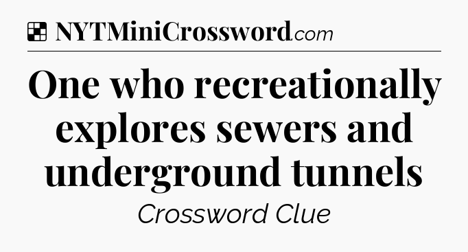 Solution: One who recreationally explores sewers and underground tunnels - NYT Crossword