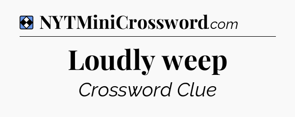 Solution: Loudly weep - NYT Mini Crossword