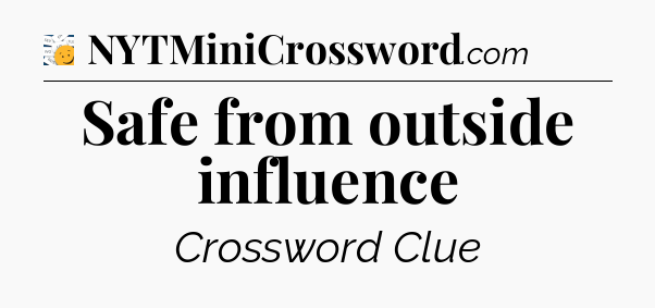 Safe from outside influence - 7 Little Words