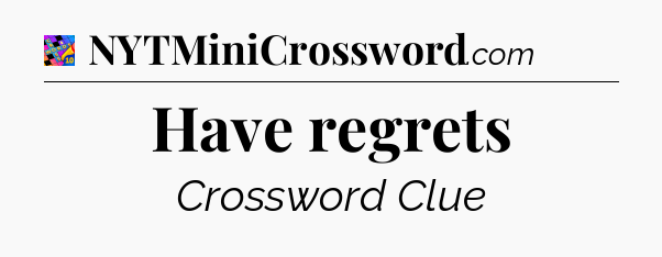 Have regrets Crossword Clue