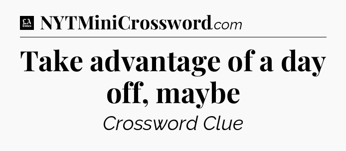 Take advantage of a day off, maybe - LA Times Crossword