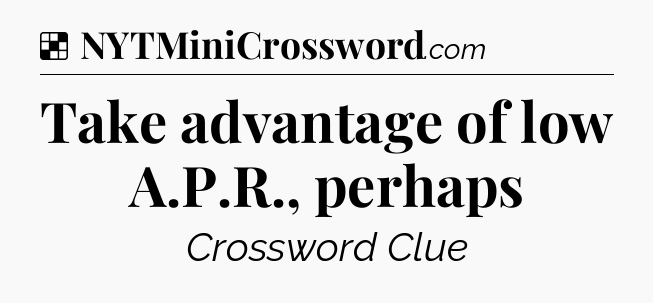 Solution: Take advantage of low A.P.R., perhaps - NYT Crossword