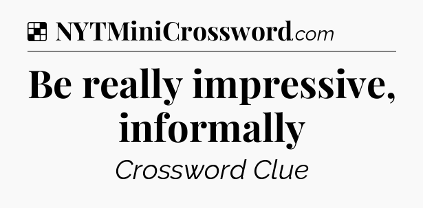 Solution: Be really impressive, informally - NYT Crossword