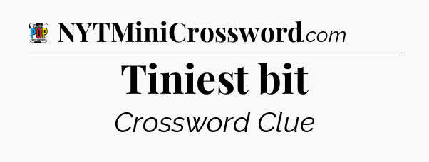 Tiniest bit Crossword Clue