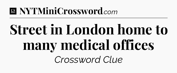 Street in London home to many medical offices - LA Times Crossword