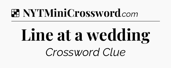Solution: Line at a wedding - NYT Crossword